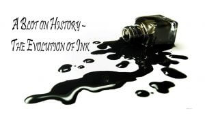 A Blot on History – The Evolution of Ink